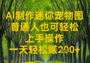 AI制作迷你宠物图,普通人也可轻松操作上手操作,一天轻松收益2张-中创网_分享创业项目_助您在家赚钱