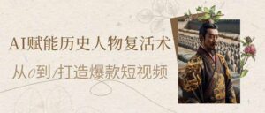 (14311期)AI赋能历史人物复活术:从0到1打造爆款短视频-中创网_分享创业项目_助您在家赚钱