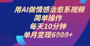 用AI做情感治愈系视频，简单操作，每天10分钟，单月变现6k+-中创网_分享创业项目_助您在家赚钱