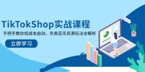 (14269期)TikTokShop实战课程,手把手教你低成本启动,东南亚无货源玩法全解析-中创网_分享创业项目_助您在家赚钱