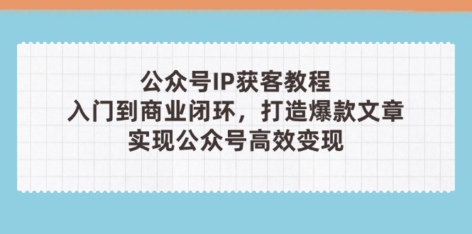 （14486期）公众号IP获客教程(第3期)，从入门到商业闭环，打造爆款文章，实现公众…-中创网_分享创业项目_助您在家赚钱