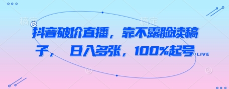 抖音破价直播，靠不露脸读稿子， 日入多张，100%起号-中创网_分享创业项目_助您在家赚钱