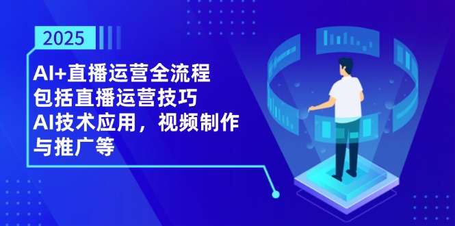 （14523期）2025AI+直播运营全流程，包括直播运营技巧，AI技术应用，视频制作与推广等-中创网_分享创业项目_助您在家赚钱