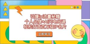 引爆ip流量秘籍,个人品牌+AI闪电出课,轻松打造百万级IP名片-中创网_分享创业项目_助您在家赚钱