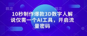 10秒制作爆款3D数字人解说仅需一个AI工具，开启流量密码-中创网_分享创业项目_助您在家赚钱