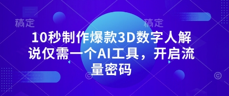 10秒制作爆款3D数字人解说仅需一个AI工具，开启流量密码-中创网_分享创业项目_助您在家赚钱