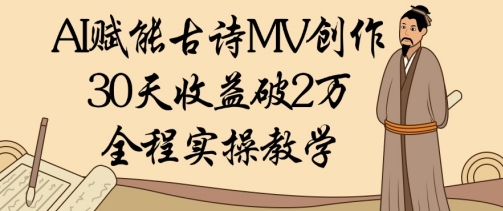 AI赋能古诗MV创作：30天收益破1W，全程实操教学-中创网_分享创业项目_助您在家赚钱
