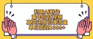 利用Ai制作童年回忆视频,真实还原引爆流量,单日变现数张-中创网_分享创业项目_助您在家赚钱