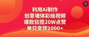 利用Ai制作创意墙体彩绘视频,爆款狂揽20W点赞,单日变现数张-中创网_分享创业项目_助您在家赚钱