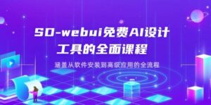 SD-webui免费AI设计工具的全面课程,涵盖从软件安装到高级应用的全流程-中创网_分享创业项目_助您在家赚钱