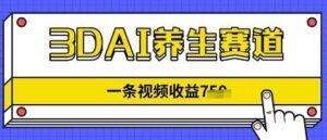 3DAI养生赛道,一条视频挣了几张,3分钟一条-中创网_分享创业项目_助您在家赚钱