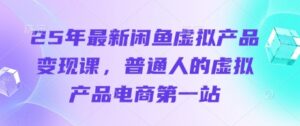 25年最新闲鱼虚拟产品变现课，普通人的虚拟产品电商第一站-中创网_分享创业项目_助您在家赚钱
