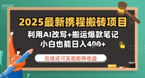 2025最新携程搬砖项目，利用AI改写+搬运爆款笔记，小白也能日入4张，后续还可实现矩阵收益-中创网_分享创业项目_助您在家赚钱