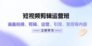 短视频剪辑运营班:涵盖拍摄、剪辑、运营、引流、变现等内容-中创网_分享创业项目_助您在家赚钱