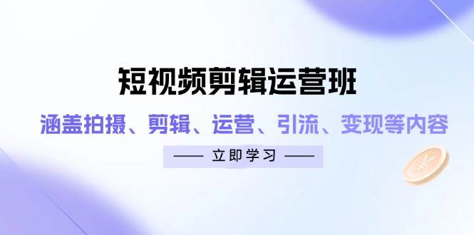 短视频剪辑运营班：涵盖拍摄、剪辑、运营、引流、变现等内容-中创网_分享创业项目_助您在家赚钱