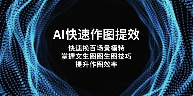 AI快速作图提效，快速换百场景模特，掌握文生图图生图技巧，提升作图效率-中创网_分享创业项目_助您在家赚钱