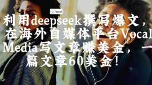 出海搞钱!利用deepseek撰写爆文,在海外自媒体平台Vocal Media写文章挣美金,一篇文章60刀-中创网_分享创业项目_助您在家赚钱