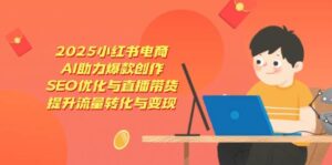 2025小红书电商,AI助力爆款创作,SEO优化与直播带货,提升流量转化与变现-中创网_分享创业项目_助您在家赚钱