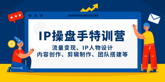 （14502期）IP操盘手特训营，流量变现、IP人物设计、内容创作、剪辑制作、团队搭建等-中创网_分享创业项目_助您在家赚钱