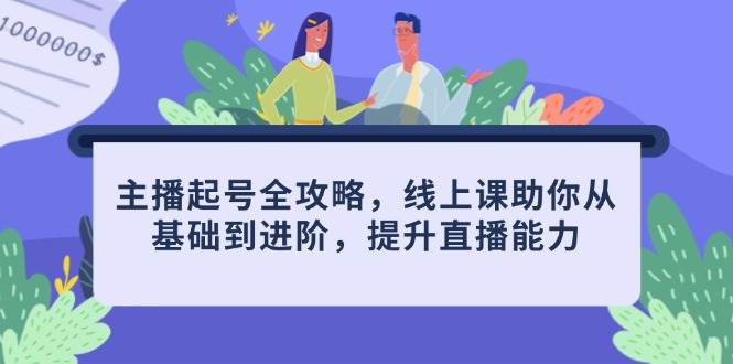 主播起号全攻略，线上课助你从基础到进阶，提升直播能力-中创网_分享创业项目_助您在家赚钱