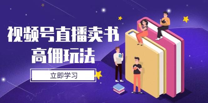 视频号直播卖书高佣玩法，底层逻辑解析，实操技巧全攻略-中创网_分享创业项目_助您在家赚钱