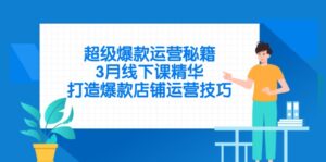 (14274期)超级爆款运营秘籍,3月线下课精华,打造爆款店铺运营技巧-中创网_分享创业项目_助您在家赚钱