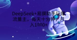 DeepSeek+易撰助手玩爆流量主,每天十分钟,月入1000+-中创网_分享创业项目_助您在家赚钱