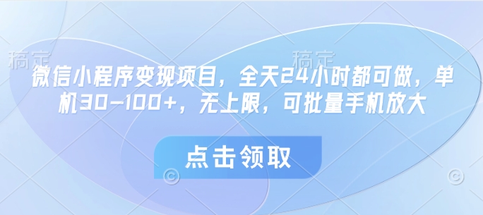 微信小程序变现项目，全天24小时都可做，单机30-100+，无上限，可批量手机放大-中创网_分享创业项目_助您在家赚钱