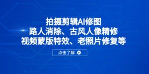 (14277期)拍摄剪辑AI修图:路人消除、古风人像精修、视频蒙版特效、老照片修复等-中创网_分享创业项目_助您在家赚钱