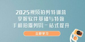 2025视频拍剪特训营,掌握软件基础与特效,手机拍摄剪辑一站式提升-中创网_分享创业项目_助您在家赚钱