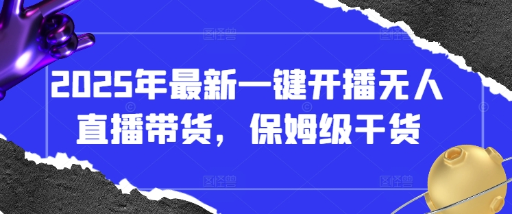 2025年最新一键开播无人直播带货，保姆级干货-中创网_分享创业项目_助您在家赚钱