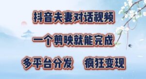 有手就会,抖音夫妻对话视频,一个剪映就能完成,多平台分发,疯狂涨粉-中创网_分享创业项目_助您在家赚钱