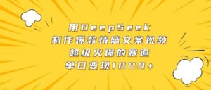 用DeepSeek制作爆款情感文案视频，超级火爆的赛道，单日变现数张-中创网_分享创业项目_助您在家赚钱
