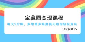 (14548期)宝藏圈变现课程,每天5分钟,多领域多维度技巧助你轻松变现(189节)-中创网_分享创业项目_助您在家赚钱