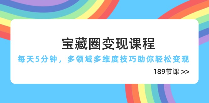 （14548期）宝藏圈变现课程，每天5分钟，多领域多维度技巧助你轻松变现（189节）-中创网_分享创业项目_助您在家赚钱