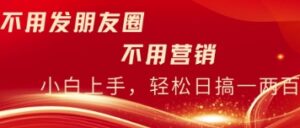 不用发朋友，不用销售，不用频繁加好友，每天15分钟，日入一两百-中创网_分享创业项目_助您在家赚钱