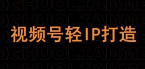 视频号线上课程，视频号轻IP打造-中创网_分享创业项目_助您在家赚钱