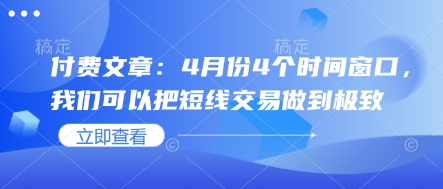 付费文章：4月份4个时间窗口，我们可以把短线交易做到极致-中创网_分享创业项目_助您在家赚钱