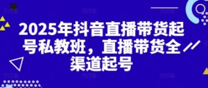 2025年抖音直播带货起号私教班,直播带货全渠道起号-中创网_分享创业项目_助您在家赚钱