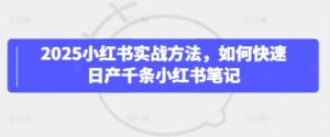 2025小红书实战方法，如何快速日产千条小红书笔记-中创网_分享创业项目_助您在家赚钱