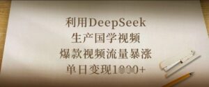 利用DeepSeek生产国学视频，爆款视频流量暴涨，单日变现数张-中创网_分享创业项目_助您在家赚钱