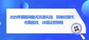 2025年最新闲鱼无货源实战,简单好操作,无需囤货,详细运营教程-中创网_分享创业项目_助您在家赚钱