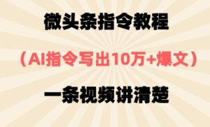 微头条指令教程，AI指令写出10万+爆文，每天多挣2张+-中创网_分享创业项目_助您在家赚钱