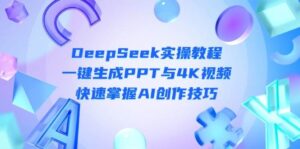 DeepSeek入门实操教程:一键生成PPT与4K视频,快速掌握AI创作技巧-中创网_分享创业项目_助您在家赚钱