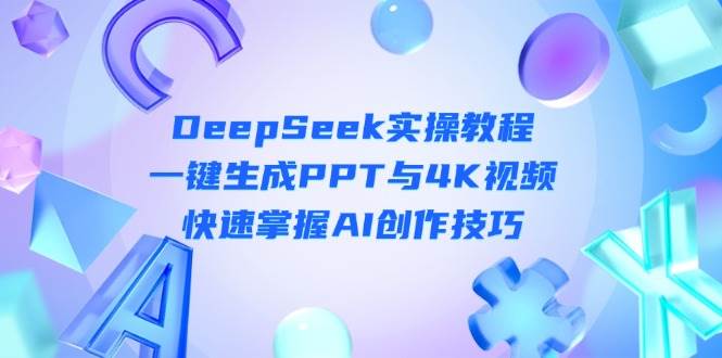 DeepSeek入门实操教程：一键生成PPT与4K视频，快速掌握AI创作技巧-中创网_分享创业项目_助您在家赚钱