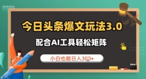 今日头条爆文玩法3.0 配合AI工具轻松矩阵 小白也能日入3张-中创网_分享创业项目_助您在家赚钱