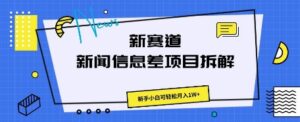 新赛道新闻信息差项目拆解，新手小白可轻松月入1W+-中创网_分享创业项目_助您在家赚钱