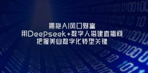 拥抱AI风口财富：用Deepseek+数字人搭建直播间，把握美业数字化转型关键-中创网_分享创业项目_助您在家赚钱