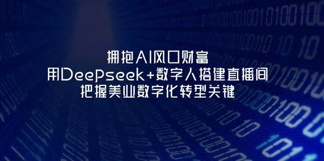 拥抱AI风口财富：用Deepseek+数字人搭建直播间，把握美业数字化转型关键-中创网_分享创业项目_助您在家赚钱