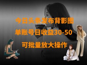 今日头条发布背影图 单账号日收益30-50 可放大操作-中创网_分享创业项目_助您在家赚钱